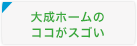 大成ホームのココがスゴい